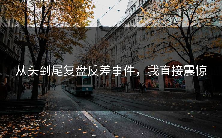 从头到尾复盘反差事件，我直接震惊