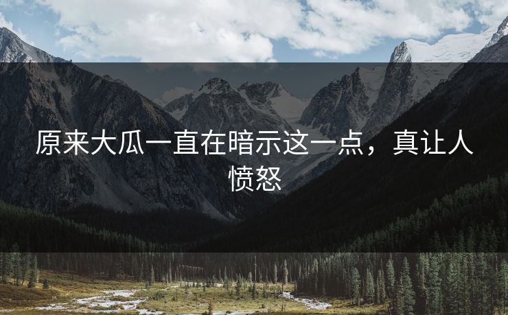 原来大瓜一直在暗示这一点，真让人愤怒