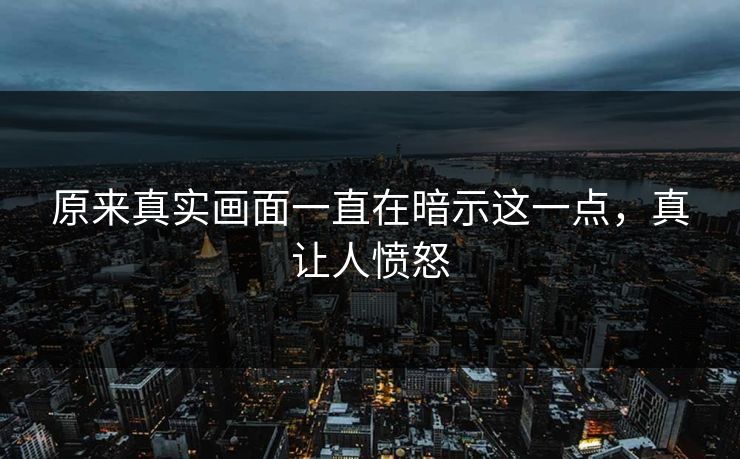 原来真实画面一直在暗示这一点，真让人愤怒