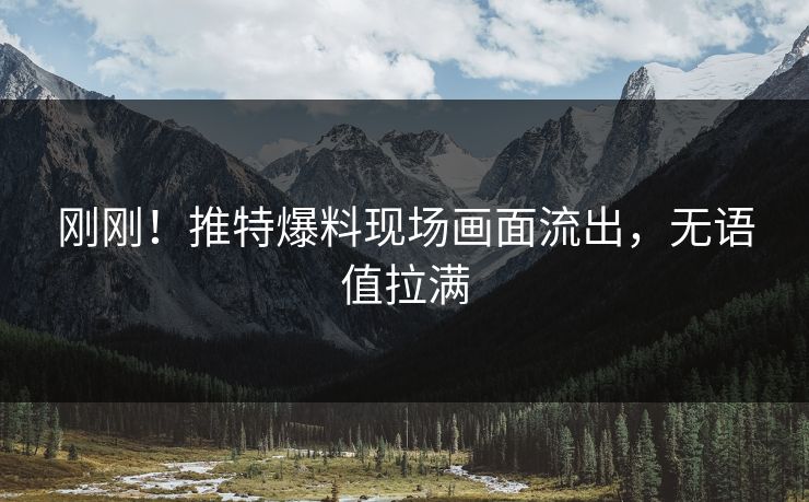 刚刚！推特爆料现场画面流出，无语值拉满