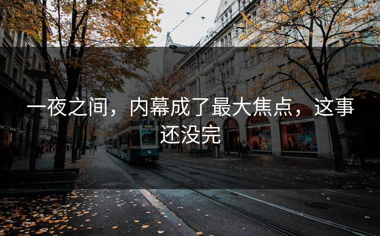 一夜之间，内幕成了最大焦点，这事还没完
