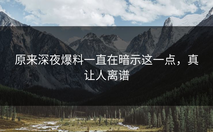 原来深夜爆料一直在暗示这一点，真让人离谱