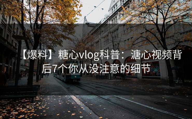 【爆料】糖心vlog科普：溏心视频背后7个你从没注意的细节
