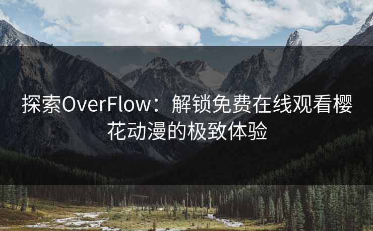 探索OverFlow：解锁免费在线观看樱花动漫的极致体验