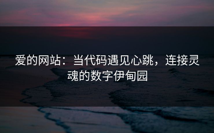 爱的网站：当代码遇见心跳，连接灵魂的数字伊甸园