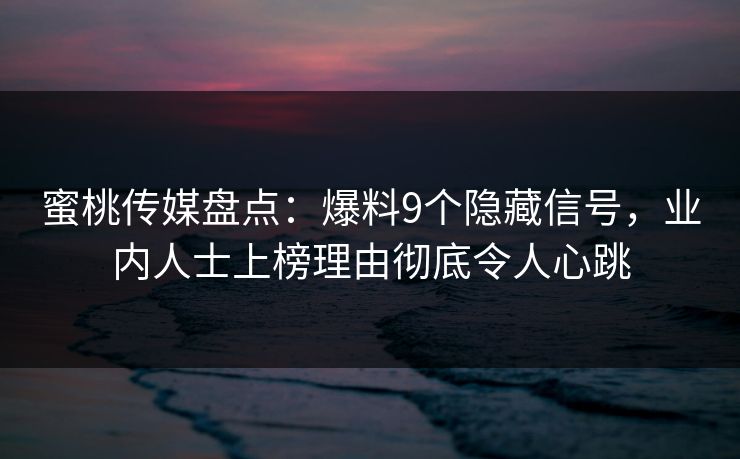 蜜桃传媒盘点：爆料9个隐藏信号，业内人士上榜理由彻底令人心跳